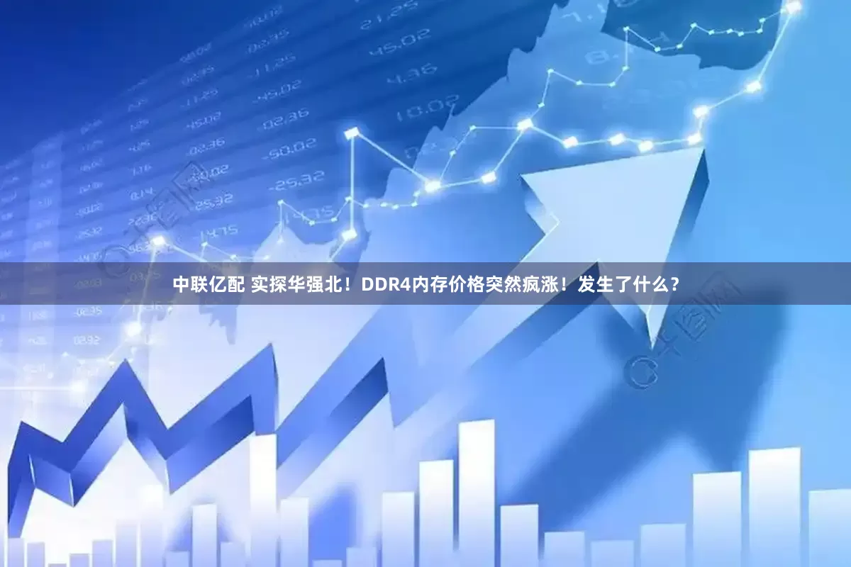 中联亿配 实探华强北！DDR4内存价格突然疯涨！发生了什么？