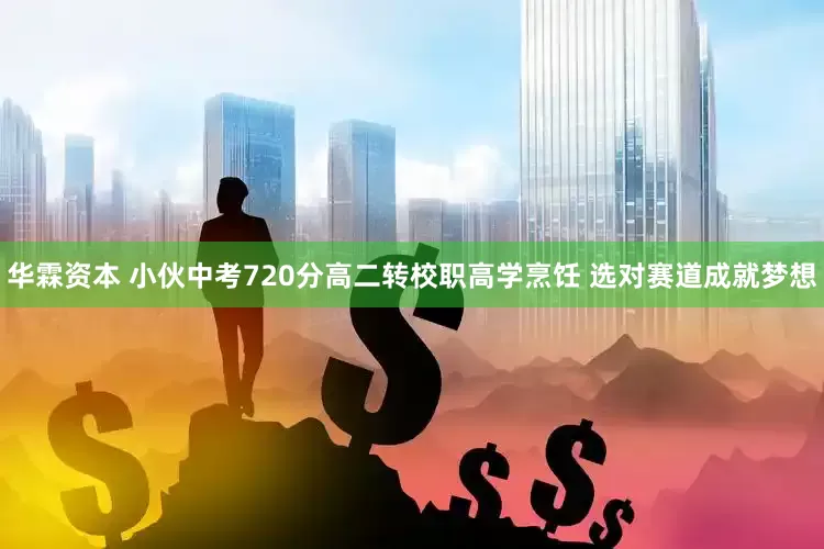 华霖资本 小伙中考720分高二转校职高学烹饪 选对赛道成就梦想