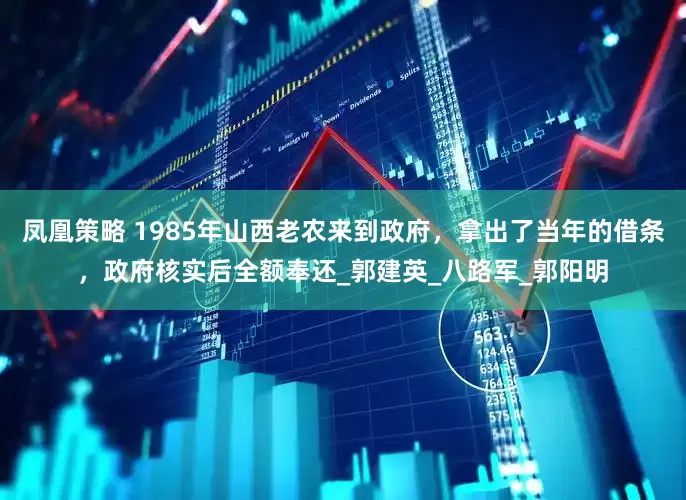 凤凰策略 1985年山西老农来到政府，拿出了当年的借条，政府核实后全额奉还_郭建英_八路军_郭阳明