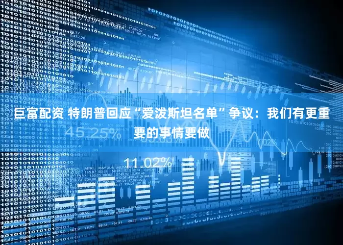 巨富配资 特朗普回应“爱泼斯坦名单”争议：我们有更重要的事情要做