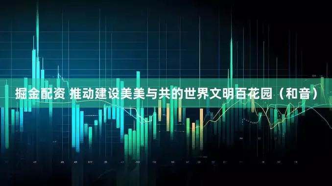 掘金配资 推动建设美美与共的世界文明百花园（和音）