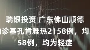 瑞银投资 广东佛山顺德累计确诊基孔肯雅热2158例，均为轻症
