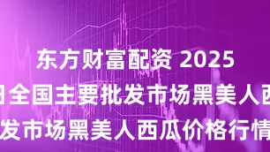 东方财富配资 2025年7月23日全国主要批发市场黑美人西瓜价格行情