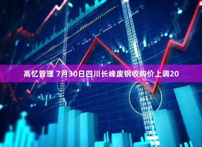 高忆管理 7月30日四川长峰废钢收购价上调20