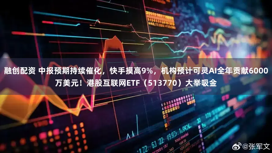 融创配资 中报预期持续催化，快手摸高9%，机构预计可灵AI全年贡献6000万美元！港股互联网ETF（513770）大举吸金