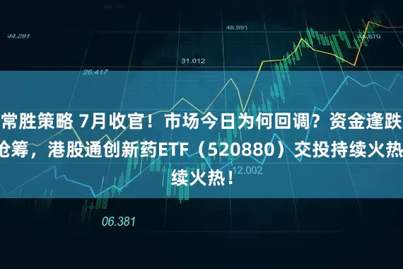 常胜策略 7月收官！市场今日为何回调？资金逢跌抢筹，港股通创新药ETF（520880）交投持续火热！
