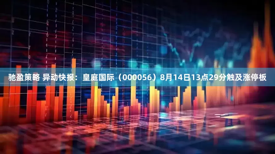 驰盈策略 异动快报：皇庭国际（000056）8月14日13点29分触及涨停板