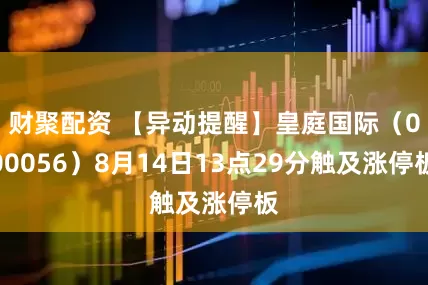 财聚配资 【异动提醒】皇庭国际（000056）8月14日13点29分触及涨停板