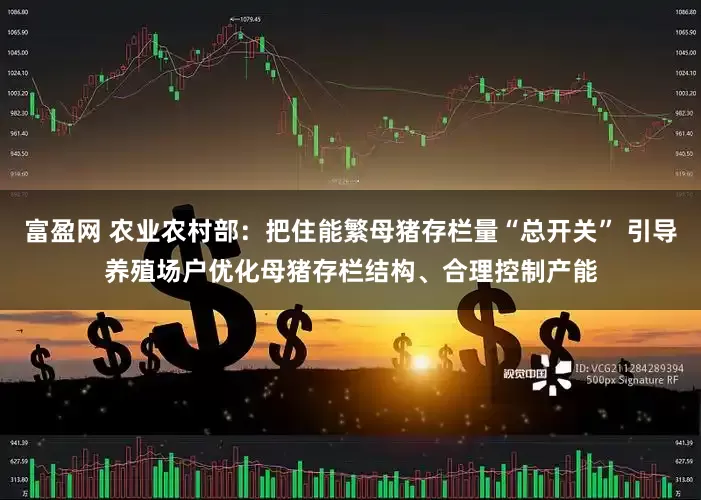 富盈网 农业农村部：把住能繁母猪存栏量“总开关” 引导养殖场户优化母猪存栏结构、合理控制产能