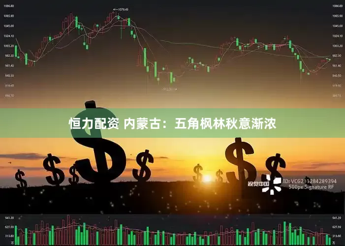 恒力配资 内蒙古：五角枫林秋意渐浓