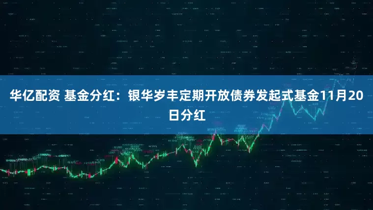 华亿配资 基金分红：银华岁丰定期开放债券发起式基金11月20日分红