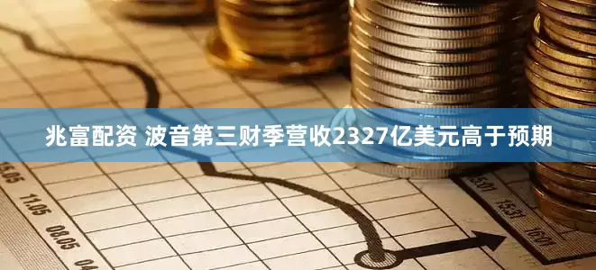兆富配资 波音第三财季营收2327亿美元高于预期